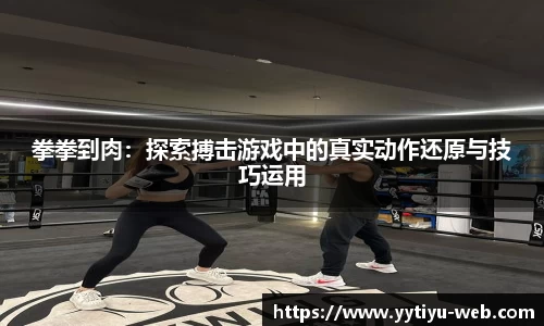 拳拳到肉:探索搏击游戏中的真实动作还原与技巧运用