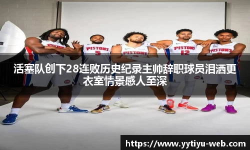 活塞队创下28连败历史纪录主帅辞职球员泪洒更衣室情景感人至深