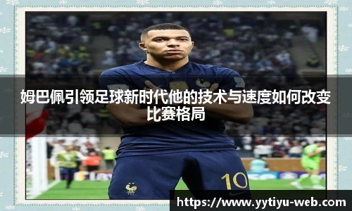 姆巴佩引领足球新时代他的技术与速度如何改变比赛格局